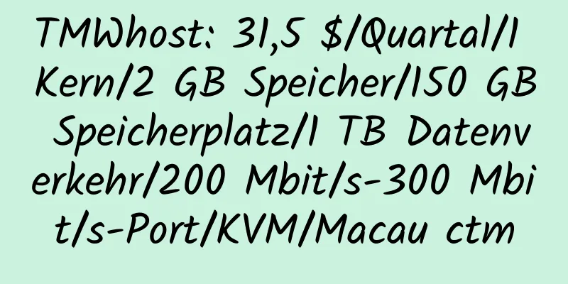 TMWhost: 31,5 $/Quartal/1 Kern/2 GB Speicher/150 GB Speicherplatz/1 TB Datenverkehr/200 Mbit/s-300 Mbit/s-Port/KVM/Macau ctm