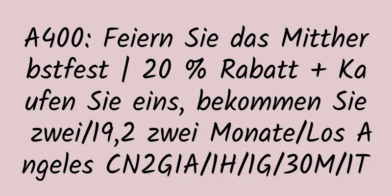 A400: Feiern Sie das Mittherbstfest | 20 % Rabatt + Kaufen Sie eins, bekommen Sie zwei/19,2 zwei Monate/Los Angeles CN2GIA/1H/1G/30M/1T