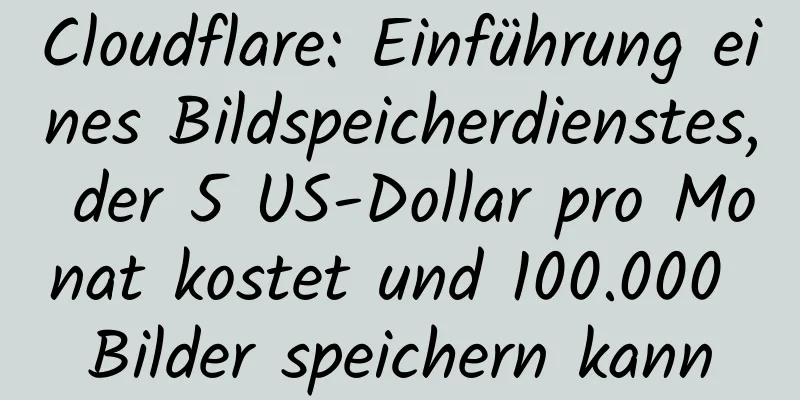 Cloudflare: Einführung eines Bildspeicherdienstes, der 5 US-Dollar pro Monat kostet und 100.000 Bilder speichern kann