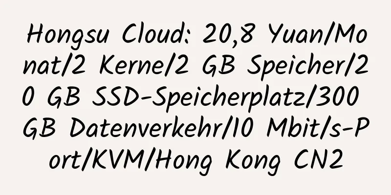 Hongsu Cloud: 20,8 Yuan/Monat/2 Kerne/2 GB Speicher/20 GB SSD-Speicherplatz/300 GB Datenverkehr/10 Mbit/s-Port/KVM/Hong Kong CN2