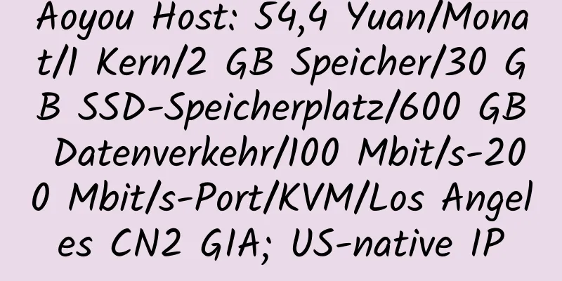 Aoyou Host: 54,4 Yuan/Monat/1 Kern/2 GB Speicher/30 GB SSD-Speicherplatz/600 GB Datenverkehr/100 Mbit/s-200 Mbit/s-Port/KVM/Los Angeles CN2 GIA; US-native IP