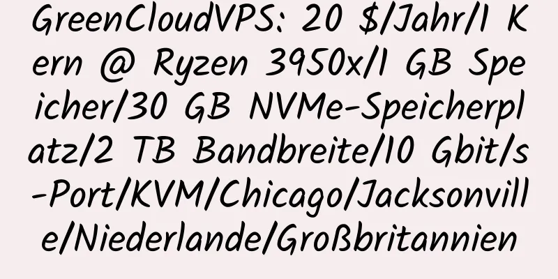 GreenCloudVPS: 20 $/Jahr/1 Kern @ Ryzen 3950x/1 GB Speicher/30 GB NVMe-Speicherplatz/2 TB Bandbreite/10 Gbit/s-Port/KVM/Chicago/Jacksonville/Niederlande/Großbritannien