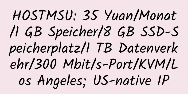 HOSTMSU: 35 Yuan/Monat/1 GB Speicher/8 GB SSD-Speicherplatz/1 TB Datenverkehr/300 Mbit/s-Port/KVM/Los Angeles; US-native IP