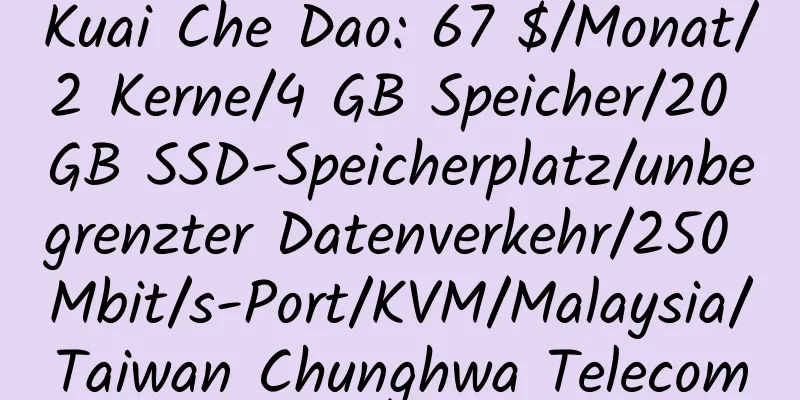 Kuai Che Dao: 67 $/Monat/2 Kerne/4 GB Speicher/20 GB SSD-Speicherplatz/unbegrenzter Datenverkehr/250 Mbit/s-Port/KVM/Malaysia/Taiwan Chunghwa Telecom