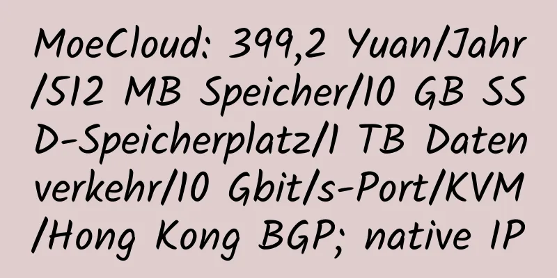 MoeCloud: 399,2 Yuan/Jahr/512 MB Speicher/10 GB SSD-Speicherplatz/1 TB Datenverkehr/10 Gbit/s-Port/KVM/Hong Kong BGP; native IP