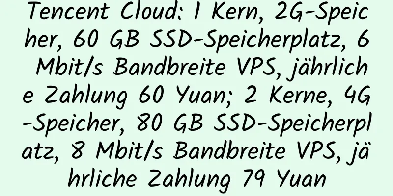 Tencent Cloud: 1 Kern, 2G-Speicher, 60 GB SSD-Speicherplatz, 6 Mbit/s Bandbreite VPS, jährliche Zahlung 60 Yuan; 2 Kerne, 4G-Speicher, 80 GB SSD-Speicherplatz, 8 Mbit/s Bandbreite VPS, jährliche Zahlung 79 Yuan