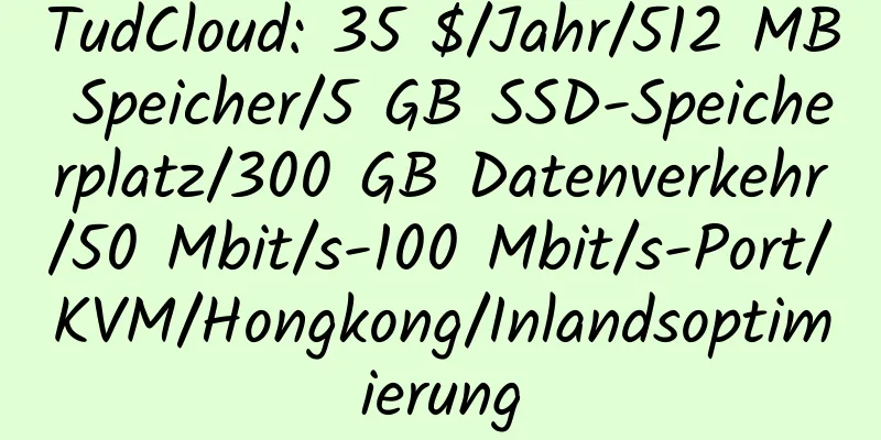 TudCloud: 35 $/Jahr/512 MB Speicher/5 GB SSD-Speicherplatz/300 GB Datenverkehr/50 Mbit/s-100 Mbit/s-Port/KVM/Hongkong/Inlandsoptimierung