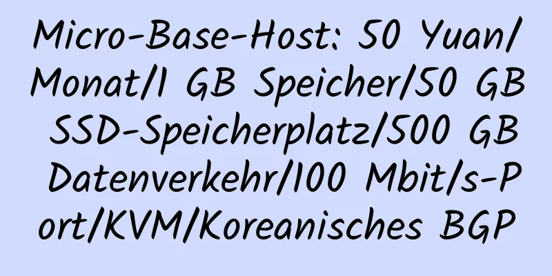 Micro-Base-Host: 50 Yuan/Monat/1 GB Speicher/50 GB SSD-Speicherplatz/500 GB Datenverkehr/100 Mbit/s-Port/KVM/Koreanisches BGP