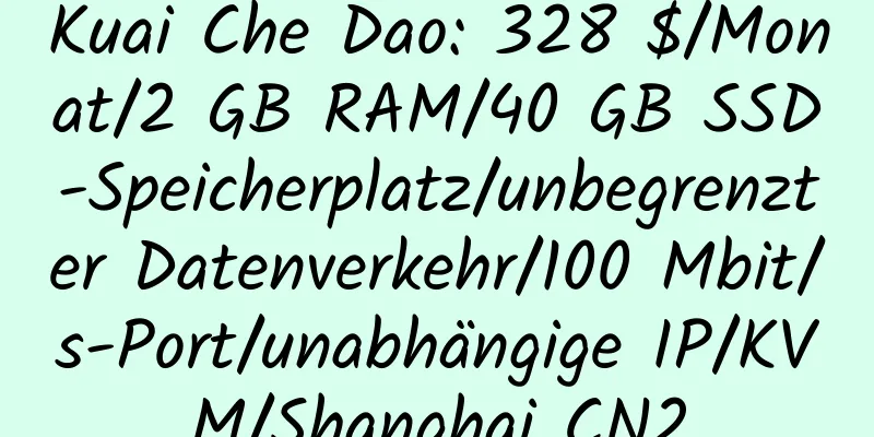 Kuai Che Dao: 328 $/Monat/2 GB RAM/40 GB SSD-Speicherplatz/unbegrenzter Datenverkehr/100 Mbit/s-Port/unabhängige IP/KVM/Shanghai CN2