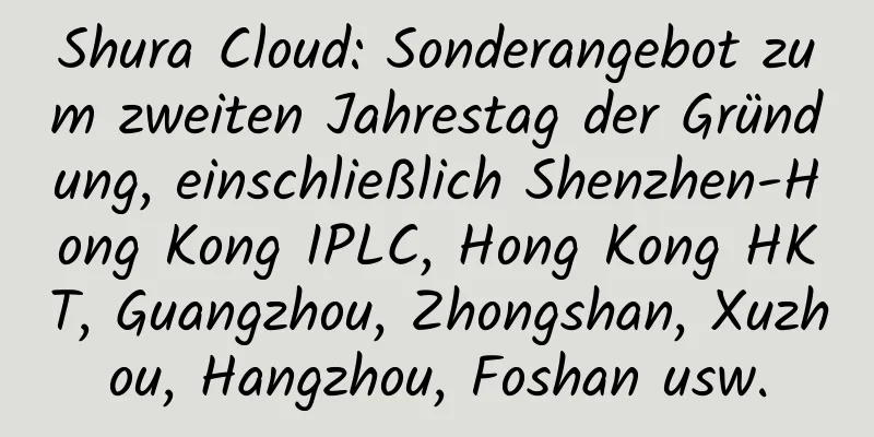 Shura Cloud: Sonderangebot zum zweiten Jahrestag der Gründung, einschließlich Shenzhen-Hong Kong IPLC, Hong Kong HKT, Guangzhou, Zhongshan, Xuzhou, Hangzhou, Foshan usw.