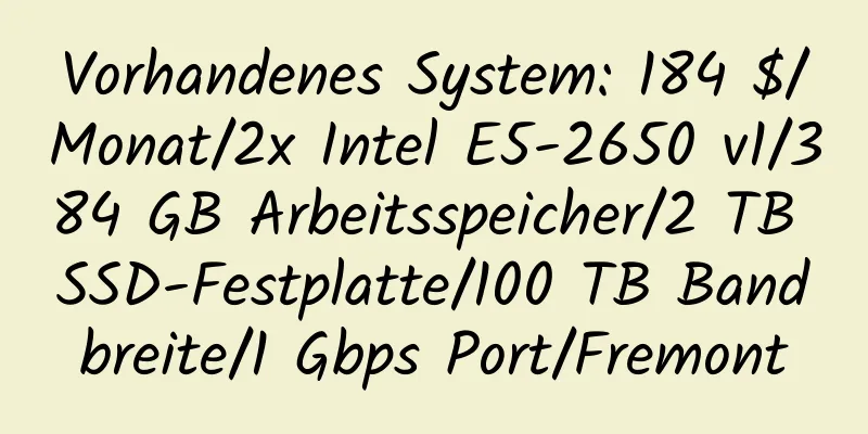 Vorhandenes System: 184 $/Monat/2x Intel E5-2650 v1/384 GB Arbeitsspeicher/2 TB SSD-Festplatte/100 TB Bandbreite/1 Gbps Port/Fremont