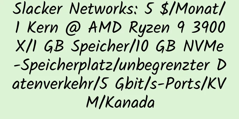 Slacker Networks: 5 $/Monat/1 Kern @ AMD Ryzen 9 3900X/1 GB Speicher/10 GB NVMe-Speicherplatz/unbegrenzter Datenverkehr/5 Gbit/s-Ports/KVM/Kanada