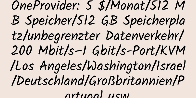 OneProvider: 5 $/Monat/512 MB Speicher/512 GB Speicherplatz/unbegrenzter Datenverkehr/200 Mbit/s–1 Gbit/s-Port/KVM/Los Angeles/Washington/Israel/Deutschland/Großbritannien/Portugal usw.