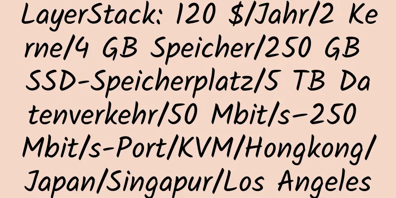 LayerStack: 120 $/Jahr/2 Kerne/4 GB Speicher/250 GB SSD-Speicherplatz/5 TB Datenverkehr/50 Mbit/s–250 Mbit/s-Port/KVM/Hongkong/Japan/Singapur/Los Angeles