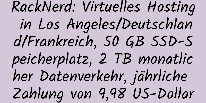 RackNerd: Virtuelles Hosting in Los Angeles/Deutschland/Frankreich, 50 GB SSD-Speicherplatz, 2 TB monatlicher Datenverkehr, jährliche Zahlung von 9,98 US-Dollar