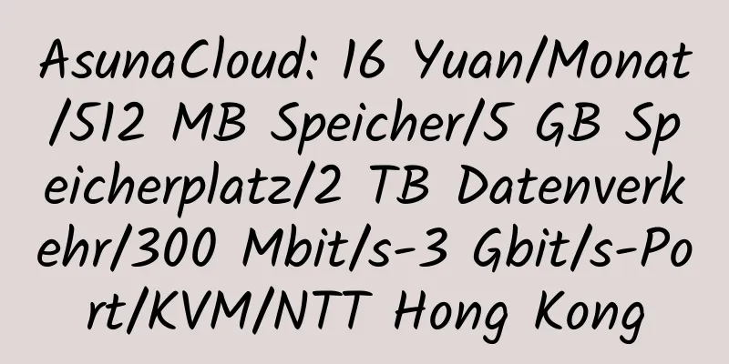 AsunaCloud: 16 Yuan/Monat/512 MB Speicher/5 GB Speicherplatz/2 TB Datenverkehr/300 Mbit/s-3 Gbit/s-Port/KVM/NTT Hong Kong