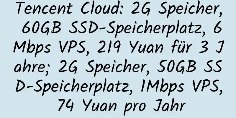 Tencent Cloud: 2G Speicher, 60GB SSD-Speicherplatz, 6Mbps VPS, 219 Yuan für 3 Jahre; 2G Speicher, 50GB SSD-Speicherplatz, 1Mbps VPS, 74 Yuan pro Jahr