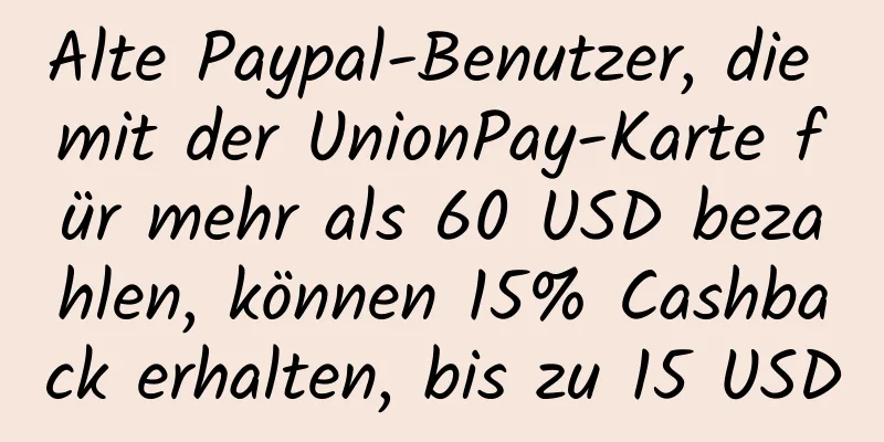 Alte Paypal-Benutzer, die mit der UnionPay-Karte für mehr als 60 USD bezahlen, können 15% Cashback erhalten, bis zu 15 USD