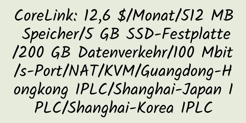 CoreLink: 12,6 $/Monat/512 MB Speicher/5 GB SSD-Festplatte/200 GB Datenverkehr/100 Mbit/s-Port/NAT/KVM/Guangdong-Hongkong IPLC/Shanghai-Japan IPLC/Shanghai-Korea IPLC