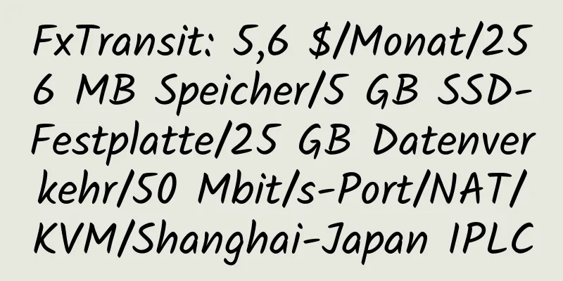 FxTransit: 5,6 $/Monat/256 MB Speicher/5 GB SSD-Festplatte/25 GB Datenverkehr/50 Mbit/s-Port/NAT/KVM/Shanghai-Japan IPLC