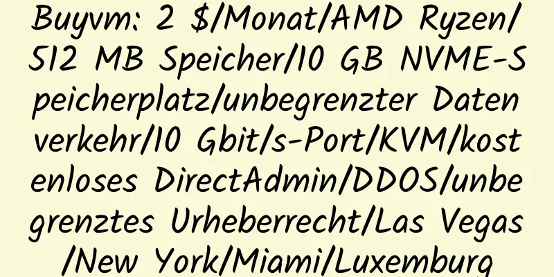 Buyvm: 2 $/Monat/AMD Ryzen/512 MB Speicher/10 GB NVME-Speicherplatz/unbegrenzter Datenverkehr/10 Gbit/s-Port/KVM/kostenloses DirectAdmin/DDOS/unbegrenztes Urheberrecht/Las Vegas/New York/Miami/Luxemburg