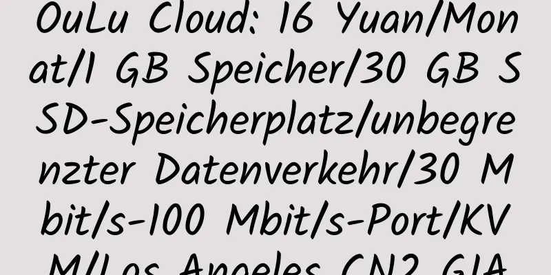 OuLu Cloud: 16 Yuan/Monat/1 GB Speicher/30 GB SSD-Speicherplatz/unbegrenzter Datenverkehr/30 Mbit/s-100 Mbit/s-Port/KVM/Los Angeles CN2 GIA