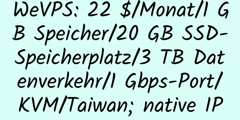 WeVPS: 22 $/Monat/1 GB Speicher/20 GB SSD-Speicherplatz/3 TB Datenverkehr/1 Gbps-Port/KVM/Taiwan; native IP