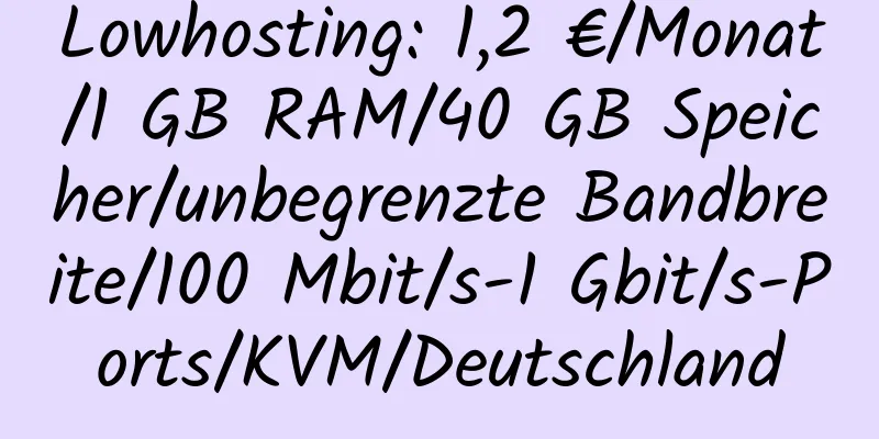 Lowhosting: 1,2 €/Monat/1 GB RAM/40 GB Speicher/unbegrenzte Bandbreite/100 Mbit/s-1 Gbit/s-Ports/KVM/Deutschland