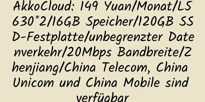 AkkoCloud: 149 Yuan/Monat/L5630*2/16GB Speicher/120GB SSD-Festplatte/unbegrenzter Datenverkehr/20Mbps Bandbreite/Zhenjiang/China Telecom, China Unicom und China Mobile sind verfügbar