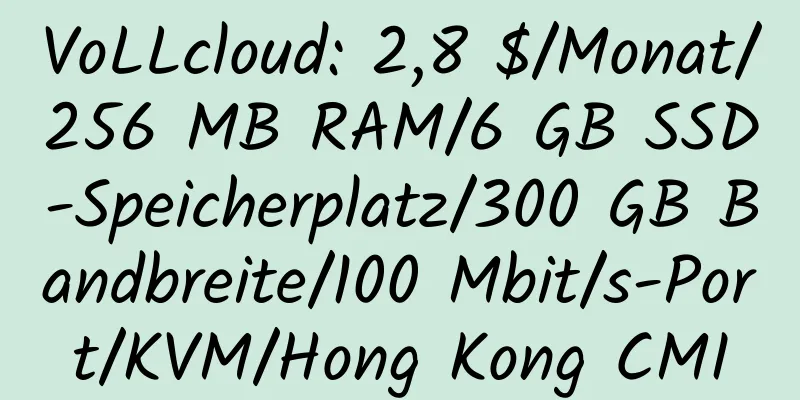 VoLLcloud: 2,8 $/Monat/256 MB RAM/6 GB SSD-Speicherplatz/300 GB Bandbreite/100 Mbit/s-Port/KVM/Hong Kong CMI