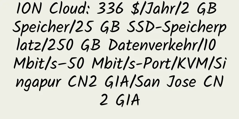 ION Cloud: 336 $/Jahr/2 GB Speicher/25 GB SSD-Speicherplatz/250 GB Datenverkehr/10 Mbit/s–50 Mbit/s-Port/KVM/Singapur CN2 GIA/San Jose CN2 GIA