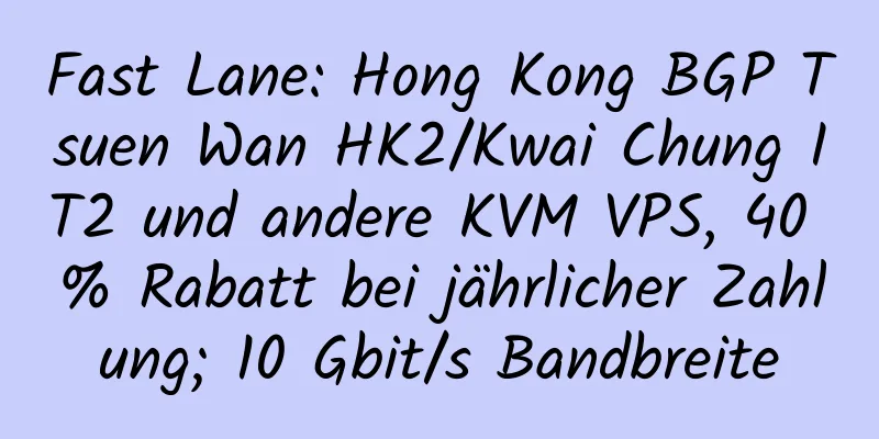 Fast Lane: Hong Kong BGP Tsuen Wan HK2/Kwai Chung IT2 und andere KVM VPS, 40 % Rabatt bei jährlicher Zahlung; 10 Gbit/s Bandbreite