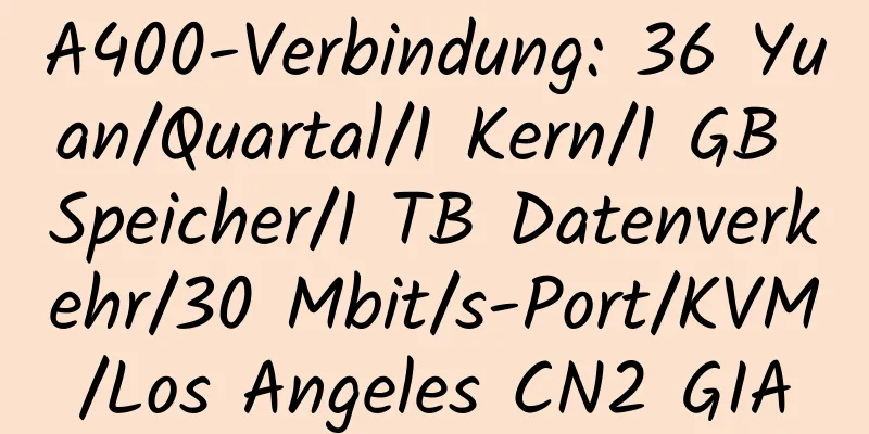 A400-Verbindung: 36 Yuan/Quartal/1 Kern/1 GB Speicher/1 TB Datenverkehr/30 Mbit/s-Port/KVM/Los Angeles CN2 GIA