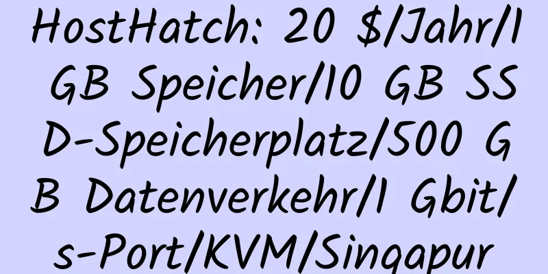 HostHatch: 20 $/Jahr/1 GB Speicher/10 GB SSD-Speicherplatz/500 GB Datenverkehr/1 Gbit/s-Port/KVM/Singapur