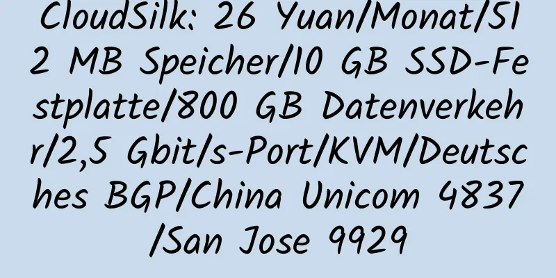 CloudSilk: 26 Yuan/Monat/512 MB Speicher/10 GB SSD-Festplatte/800 GB Datenverkehr/2,5 Gbit/s-Port/KVM/Deutsches BGP/China Unicom 4837/San Jose 9929