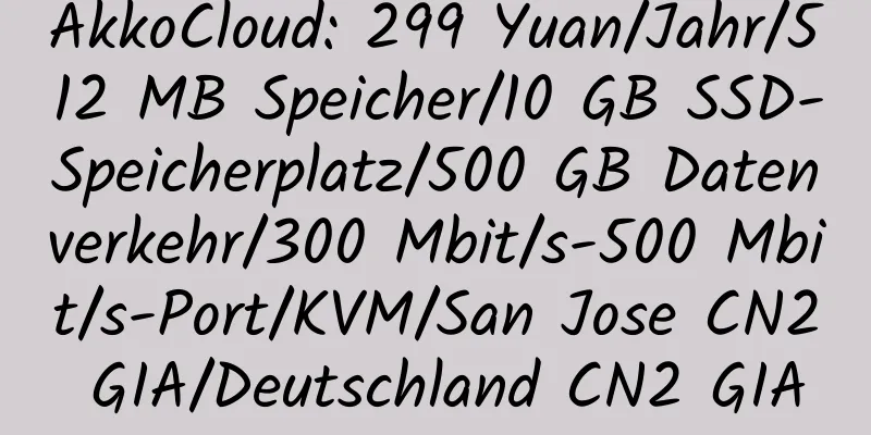 AkkoCloud: 299 Yuan/Jahr/512 MB Speicher/10 GB SSD-Speicherplatz/500 GB Datenverkehr/300 Mbit/s-500 Mbit/s-Port/KVM/San Jose CN2 GIA/Deutschland CN2 GIA