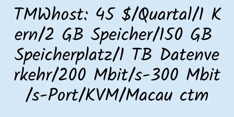 TMWhost: 45 $/Quartal/1 Kern/2 GB Speicher/150 GB Speicherplatz/1 TB Datenverkehr/200 Mbit/s-300 Mbit/s-Port/KVM/Macau ctm