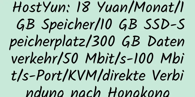 HostYun: 18 Yuan/Monat/1 GB Speicher/10 GB SSD-Speicherplatz/300 GB Datenverkehr/50 Mbit/s-100 Mbit/s-Port/KVM/direkte Verbindung nach Hongkong