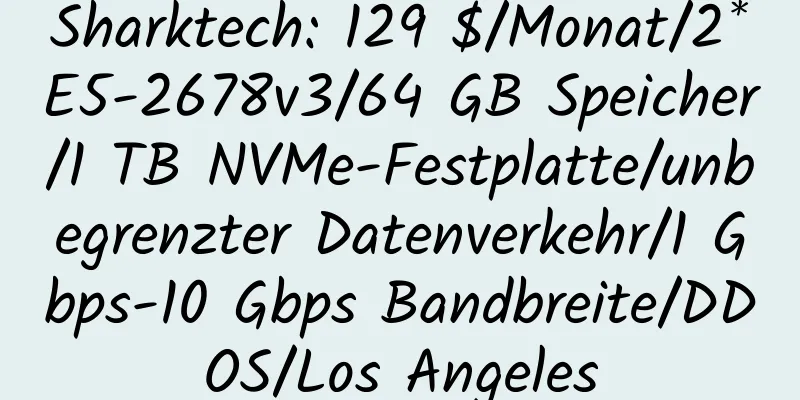 Sharktech: 129 $/Monat/2*E5-2678v3/64 GB Speicher/1 TB NVMe-Festplatte/unbegrenzter Datenverkehr/1 Gbps-10 Gbps Bandbreite/DDOS/Los Angeles