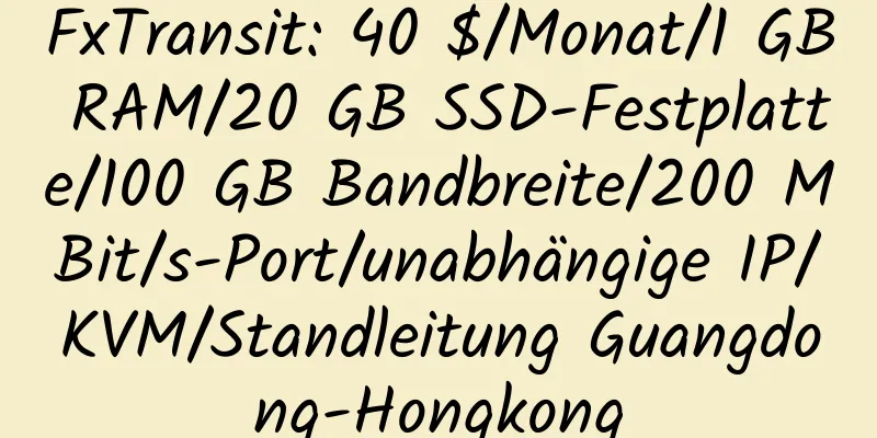 FxTransit: 40 $/Monat/1 GB RAM/20 GB SSD-Festplatte/100 GB Bandbreite/200 MBit/s-Port/unabhängige IP/KVM/Standleitung Guangdong-Hongkong