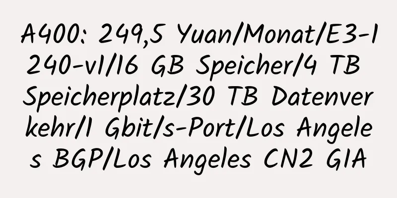 A400: 249,5 Yuan/Monat/E3-1240-v1/16 GB Speicher/4 TB Speicherplatz/30 TB Datenverkehr/1 Gbit/s-Port/Los Angeles BGP/Los Angeles CN2 GIA