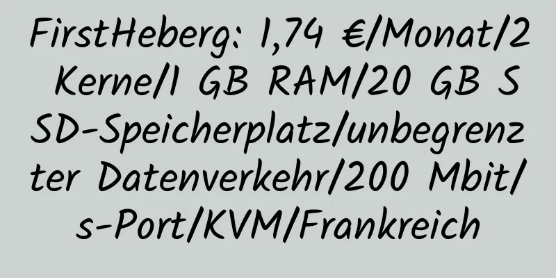 FirstHeberg: 1,74 €/Monat/2 Kerne/1 GB RAM/20 GB SSD-Speicherplatz/unbegrenzter Datenverkehr/200 Mbit/s-Port/KVM/Frankreich