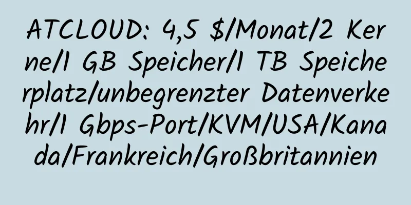 ATCLOUD: 4,5 $/Monat/2 Kerne/1 GB Speicher/1 TB Speicherplatz/unbegrenzter Datenverkehr/1 Gbps-Port/KVM/USA/Kanada/Frankreich/Großbritannien