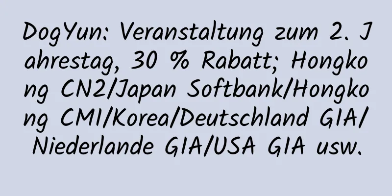 DogYun: Veranstaltung zum 2. Jahrestag, 30 % Rabatt; Hongkong CN2/Japan Softbank/Hongkong CMI/Korea/Deutschland GIA/Niederlande GIA/USA GIA usw.