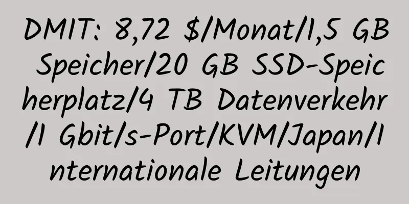 DMIT: 8,72 $/Monat/1,5 GB Speicher/20 GB SSD-Speicherplatz/4 TB Datenverkehr/1 Gbit/s-Port/KVM/Japan/Internationale Leitungen