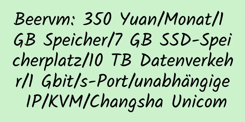 Beervm: 350 Yuan/Monat/1 GB Speicher/7 GB SSD-Speicherplatz/10 TB Datenverkehr/1 Gbit/s-Port/unabhängige IP/KVM/Changsha Unicom