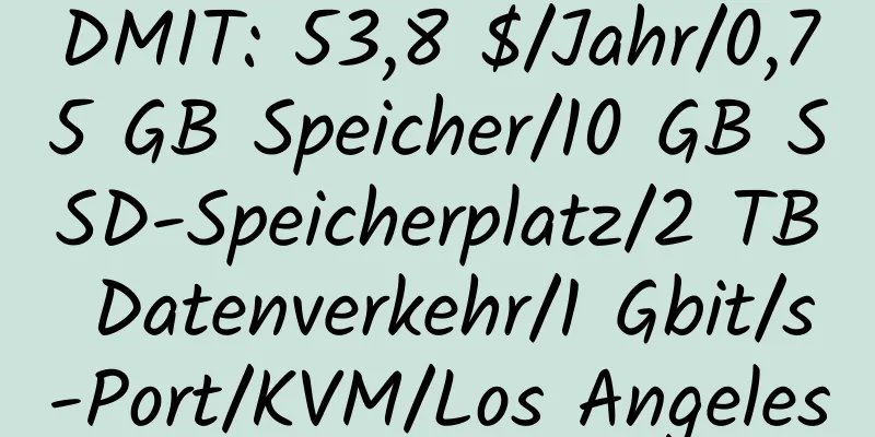 DMIT: 53,8 $/Jahr/0,75 GB Speicher/10 GB SSD-Speicherplatz/2 TB Datenverkehr/1 Gbit/s-Port/KVM/Los Angeles