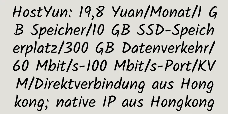 HostYun: 19,8 Yuan/Monat/1 GB Speicher/10 GB SSD-Speicherplatz/300 GB Datenverkehr/60 Mbit/s-100 Mbit/s-Port/KVM/Direktverbindung aus Hongkong; native IP aus Hongkong