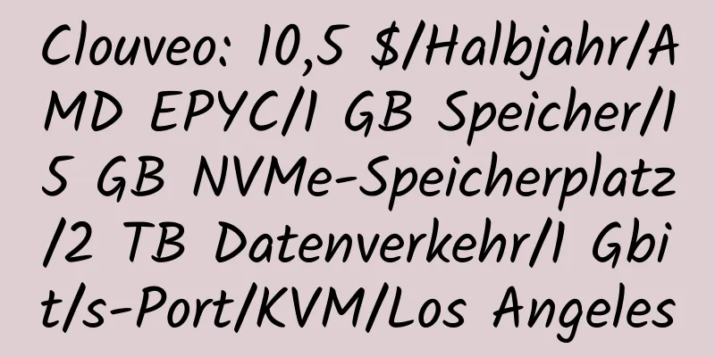 Clouveo: 10,5 $/Halbjahr/AMD EPYC/1 GB Speicher/15 GB NVMe-Speicherplatz/2 TB Datenverkehr/1 Gbit/s-Port/KVM/Los Angeles