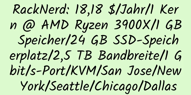 RackNerd: 18,18 $/Jahr/1 Kern @ AMD Ryzen 3900X/1 GB Speicher/24 GB SSD-Speicherplatz/2,5 TB Bandbreite/1 Gbit/s-Port/KVM/San Jose/New York/Seattle/Chicago/Dallas